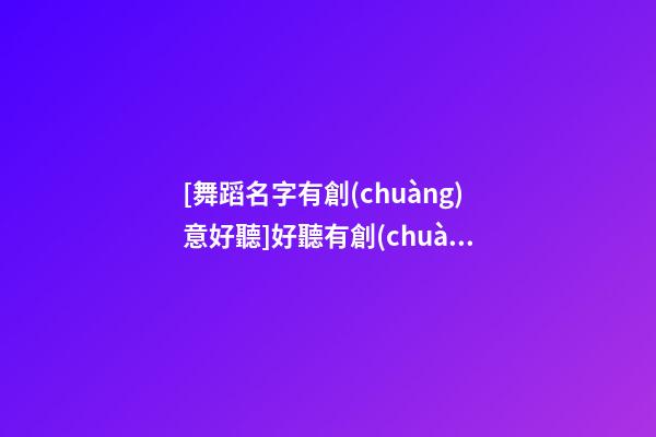 [舞蹈名字有創(chuàng)意好聽]好聽有創(chuàng)意智能家居公司名字大全 有創(chuàng)意時尚智能家居公司起名-第1張-公司起名-玄機(jī)派